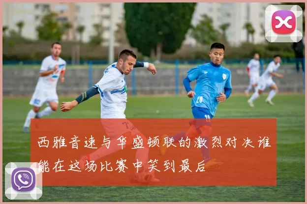 西雅音速与华盛顿联的激烈对决谁能在这场比赛中笑到最后