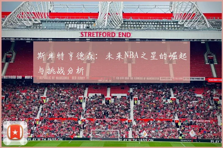 斯库特亨德森：未来NBA之星的崛起与挑战分析