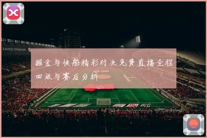 掘金与快船精彩对决免费直播全程回放与赛后分析