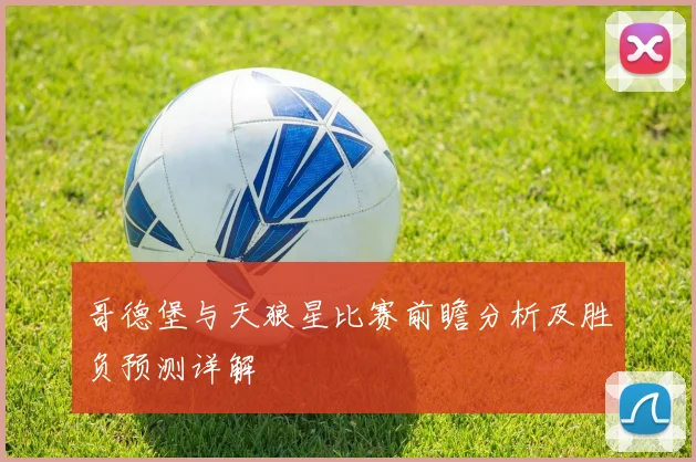 哥德堡与天狼星比赛前瞻分析及胜负预测详解