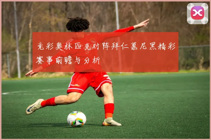 竞彩奥林匹克对阵拜仁慕尼黑精彩赛事前瞻与分析