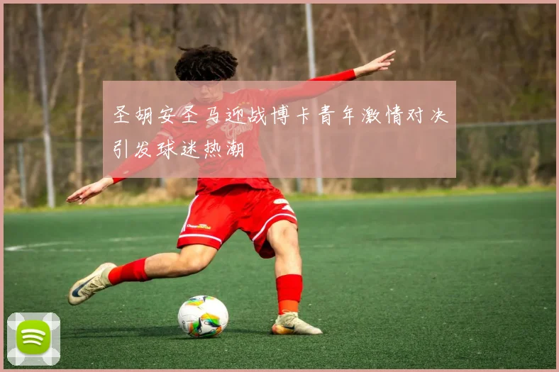 圣胡安圣马迎战博卡青年激情对决引发球迷热潮