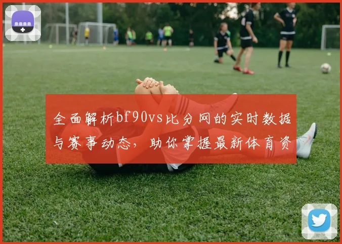 全面解析bf90vs比分网的实时数据与赛事动态，助你掌握最新体育资讯