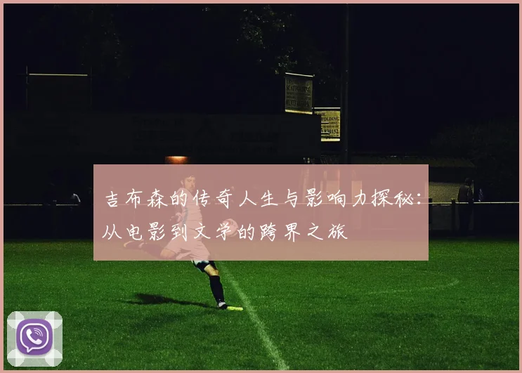 吉布森的传奇人生与影响力探秘：从电影到文学的跨界之旅