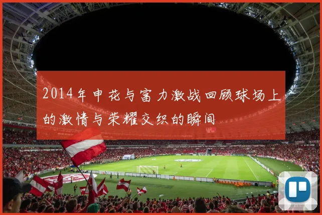 2014年申花与富力激战回顾球场上的激情与荣耀交织的瞬间