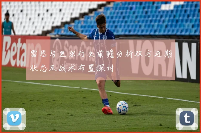 雷恩与里尔对决前瞻分析双方近期状态及战术布置探讨