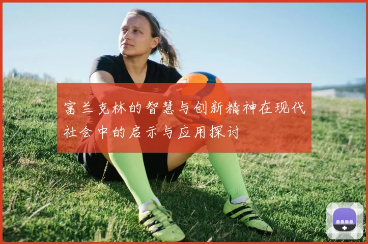 富兰克林的智慧与创新精神在现代社会中的启示与应用探讨
