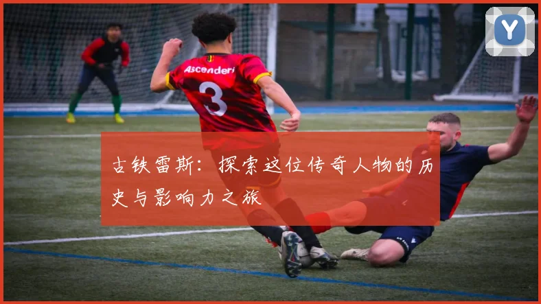 古铁雷斯：探索这位传奇人物的历史与影响力之旅