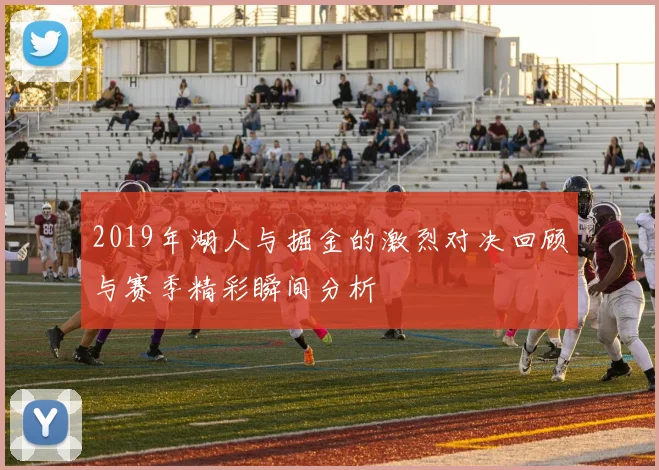 2019年湖人与掘金的激烈对决回顾与赛季精彩瞬间分析