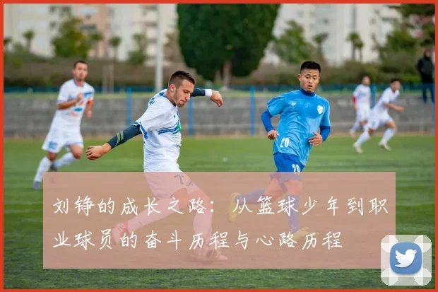 刘铮的成长之路：从篮球少年到职业球员的奋斗历程与心路历程