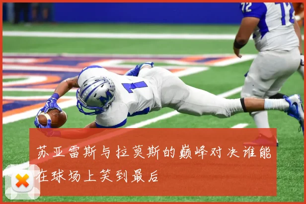 苏亚雷斯与拉莫斯的巅峰对决谁能在球场上笑到最后