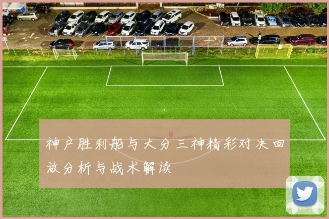 神户胜利船与大分三神精彩对决回放分析与战术解读