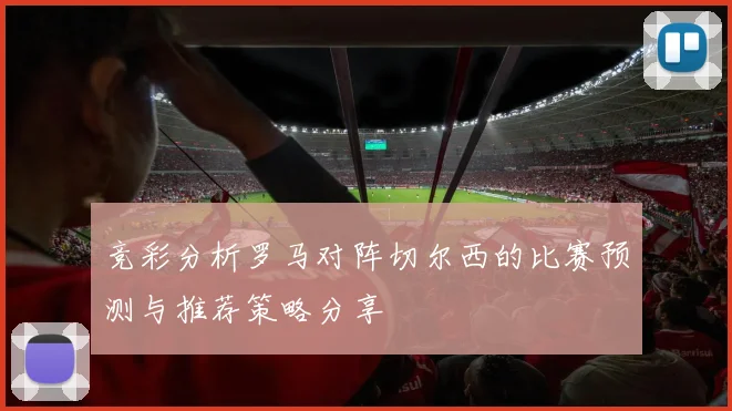 竞彩分析罗马对阵切尔西的比赛预测与推荐策略分享
