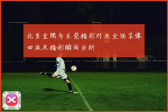 北京金隅与东莞精彩对决全场录像回放及精彩瞬间分析